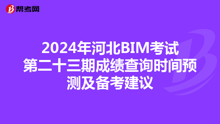 2024年河北BIM考试第二十三期成绩查询时间预测及备考建议