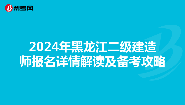 2024年黑龙江二级建造师报名详情解读及备考攻略