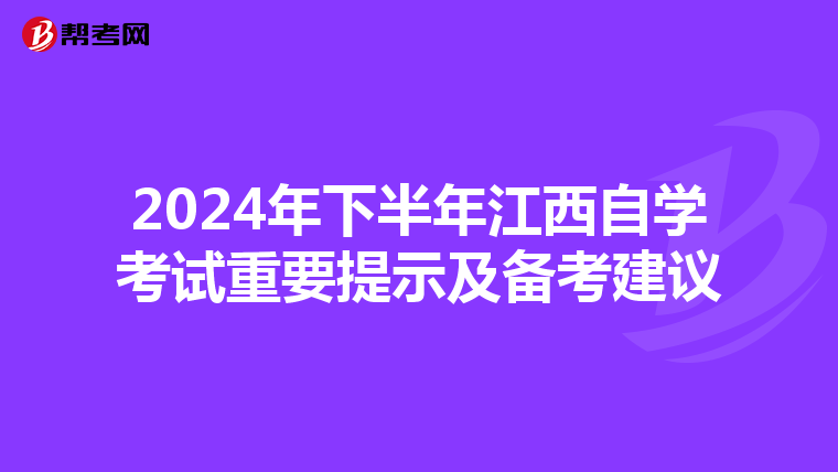 2024年下半年江西自学考试重要提示及备考建议
