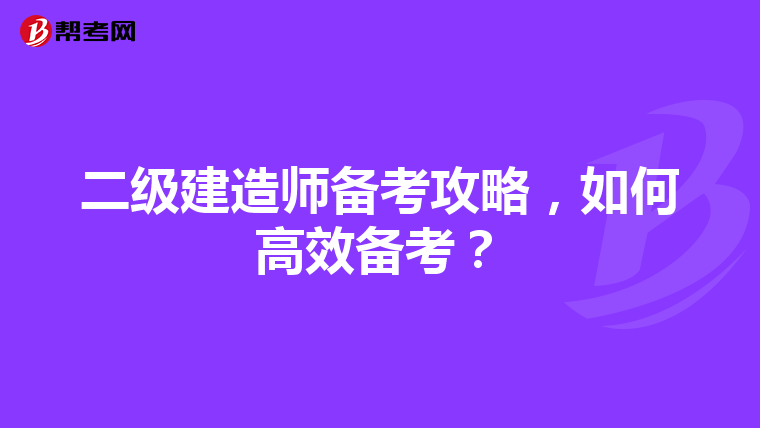 二级建造师备考攻略，如何高效备考？