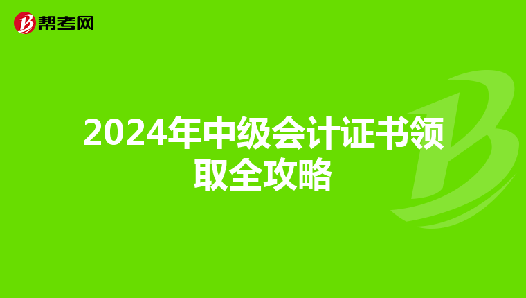 2024年中级会计证书领取全攻略