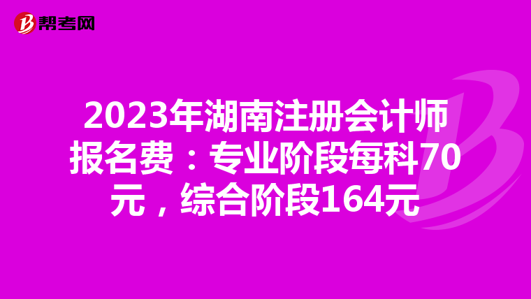 2023年湖南注冊(cè)會(huì)計(jì)師報(bào)名費(fèi)：專業(yè)階段每科70元，綜合階段164元