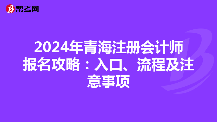 2024年青海注冊(cè)會(huì)計(jì)師報(bào)名攻略：入口、流程及注意事項(xiàng)