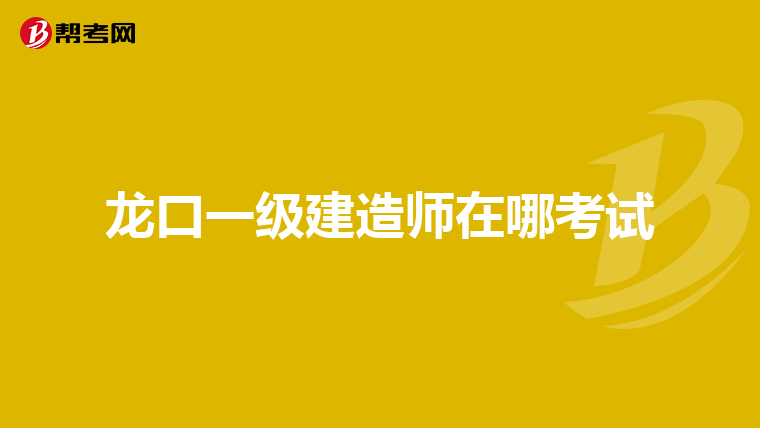 龙口一级建造师在哪考试