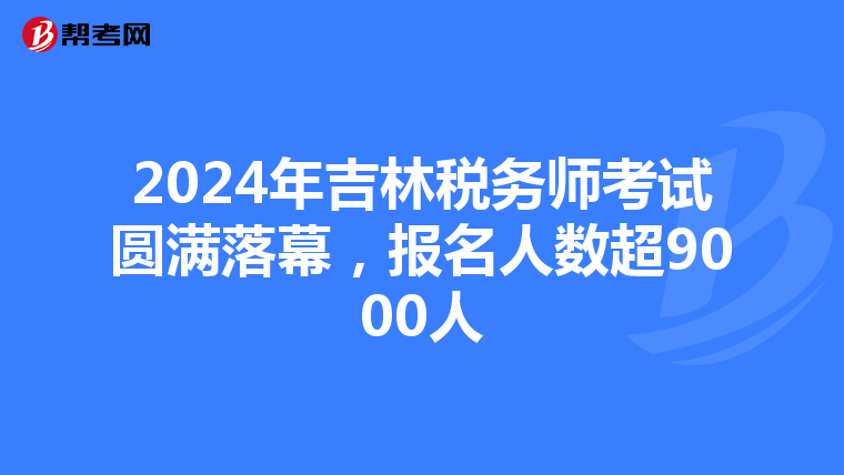 2024年吉林稅務師考試圓滿落幕，報名人數超9000人