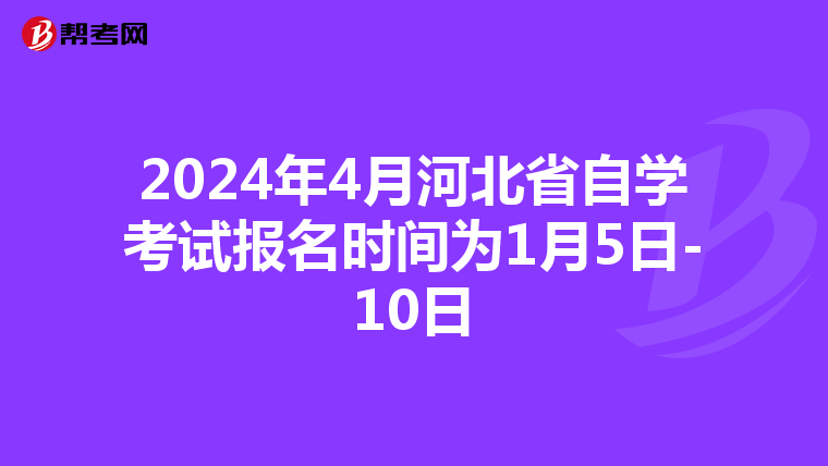 2024年4月河北省自学考试报名时间为1月5日-10日