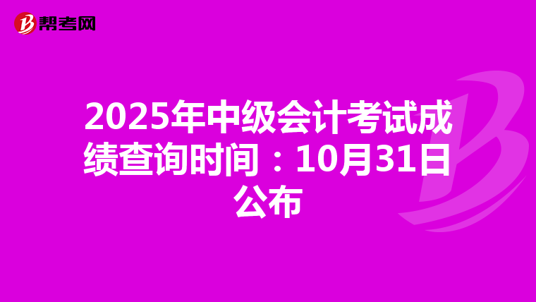 2025年中级会计考试成绩查询时间：10月31日公布