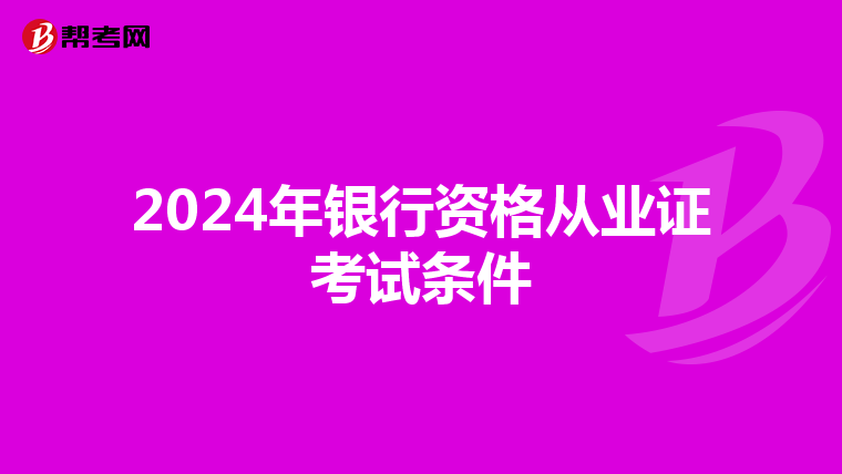 2024年银行资格从业证考试条件
