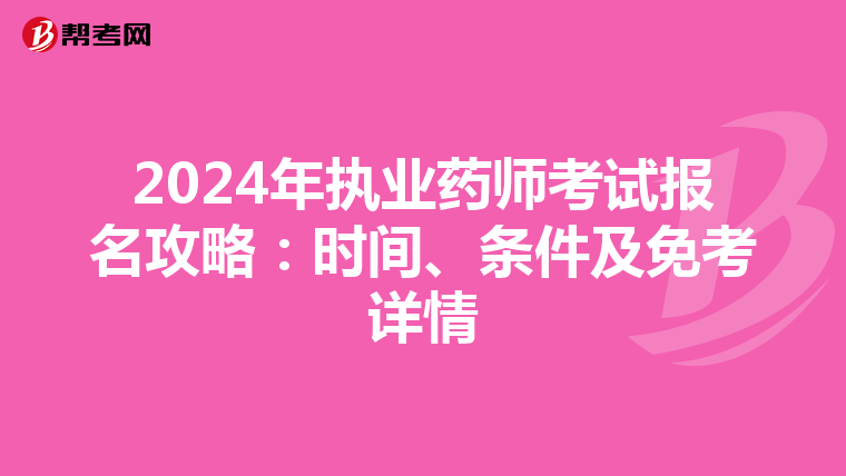 2024年执业药师考试报名攻略：时间、条件及免考详情
