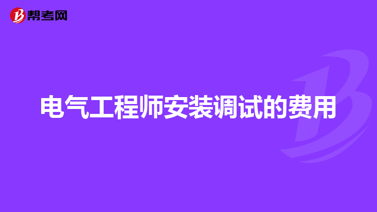 电气工程师安装调试的费用