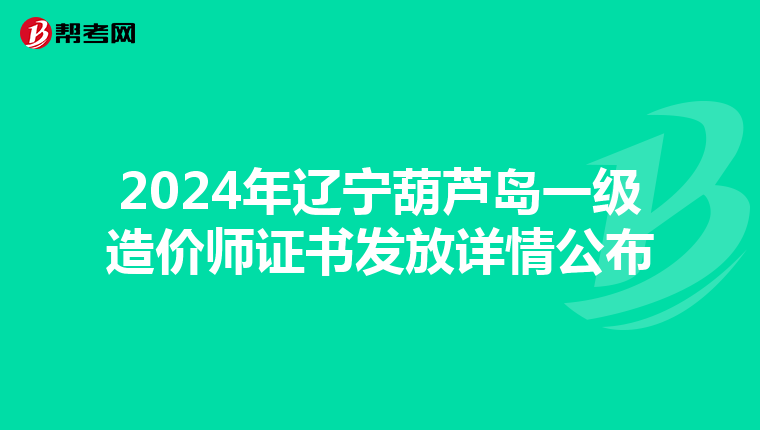 2024年辽宁葫芦岛一级造价师证书发放详情公布
