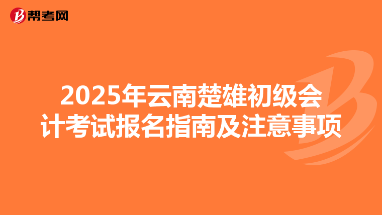 2025年云南楚雄初级会计考试报名指南及注意事项