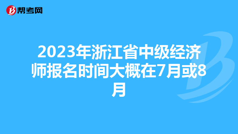 2023年浙江省中级经济师报名时间大概在7月或8月