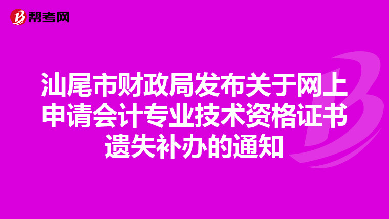 汕尾市财政局发布关于网上申请会计专业技术资格证书遗失补办的通知