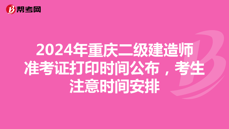 2024年重庆二级建造师准考证打印时间公布，考生注意时间安排