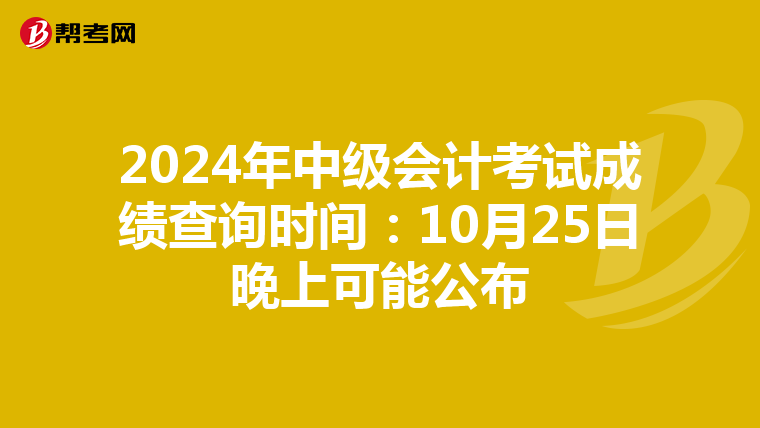 2024年中级会计考试成绩查询时间：10月25日晚上可能公布
