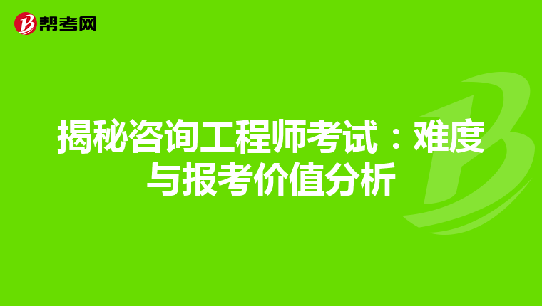 揭秘咨询工程师考试：难度与报考价值分析