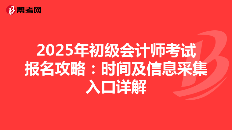 2025年初级会计师考试报名攻略：时间及信息采集入口详解