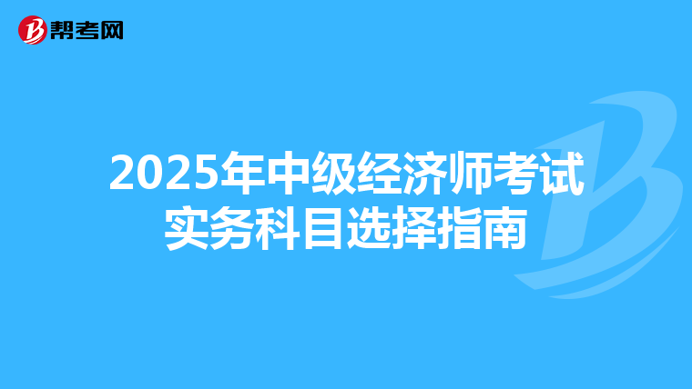2025年中级经济师考试实务科目选择指南