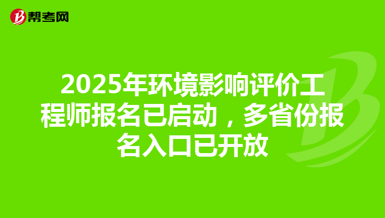 2025年环境影响评价工程师报名已启动，多省份报名入口已开放