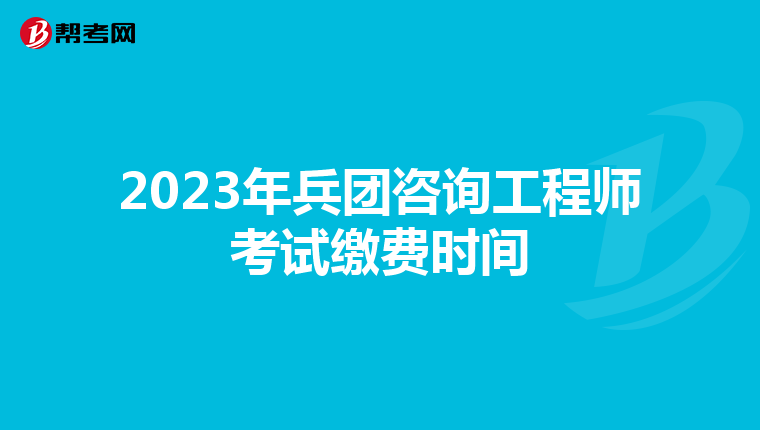 2023年兵团咨询工程师考试缴费时间