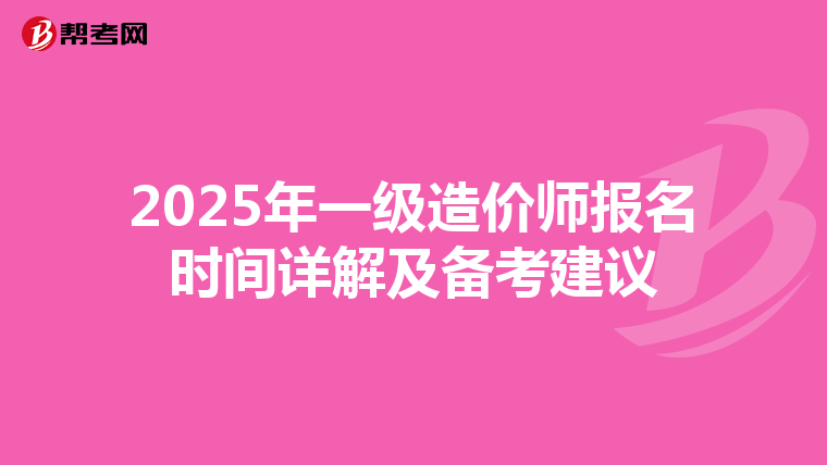 2025年一级造价师报名时间详解及备考建议