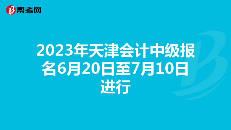 2023年天津會計中級報名6月20日至7月10日進(jìn)行