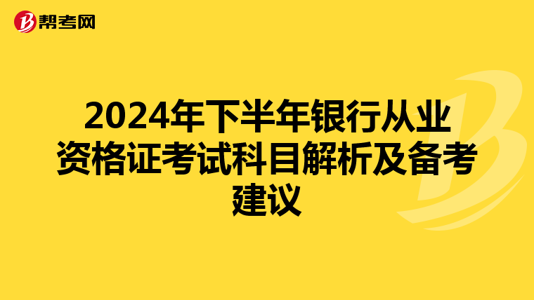 2024年下半年银行从业资格证考试科目解析及备考建议