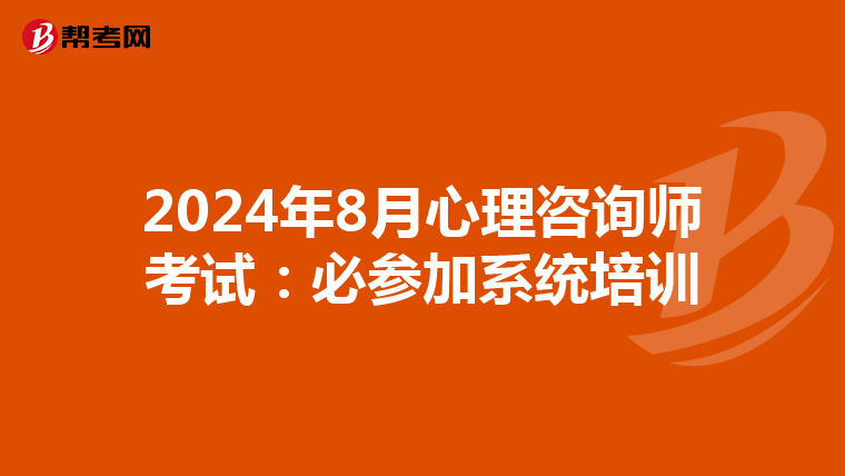 2024年8月心理咨询师考试：必参加系统培训