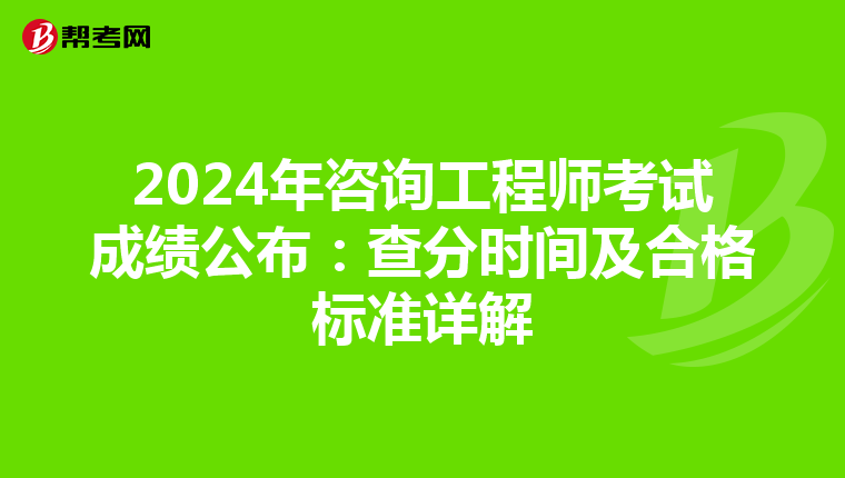 2024年咨询工程师考试成绩公布：查分时间及合格标准详解