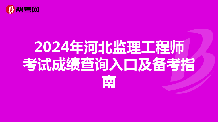 2024年河北监理工程师考试成绩查询入口及备考指南