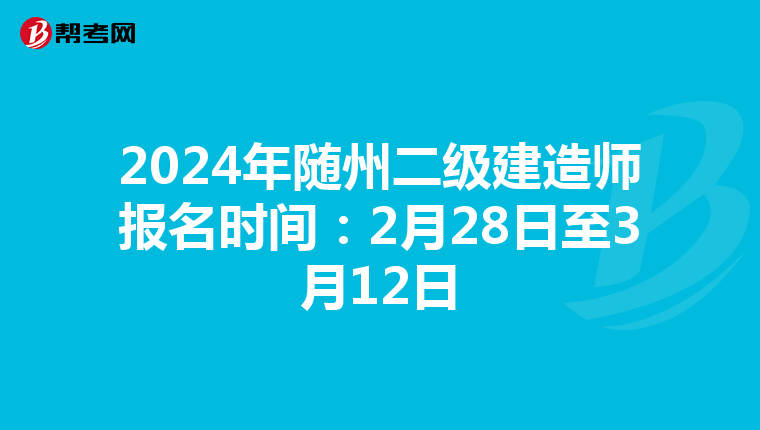 2024年随州二级建造师报名时间：2月28日至3月12日