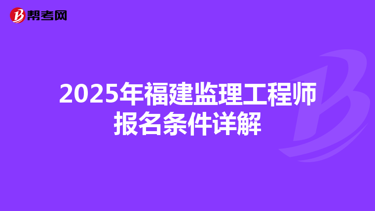 2025年福建监理工程师报名条件详解