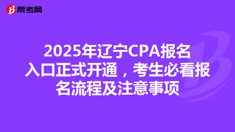 2025年辽宁CPA报名入口正式开通，考生必看报名流程及注意事项