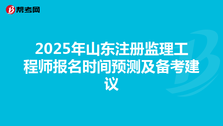2025年山东注册监理工程师报名时间预测及备考建议