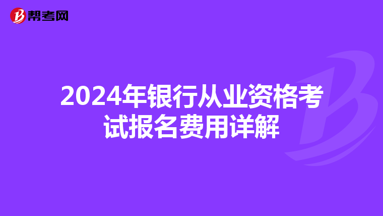 2024年银行从业资格考试报名费用详解