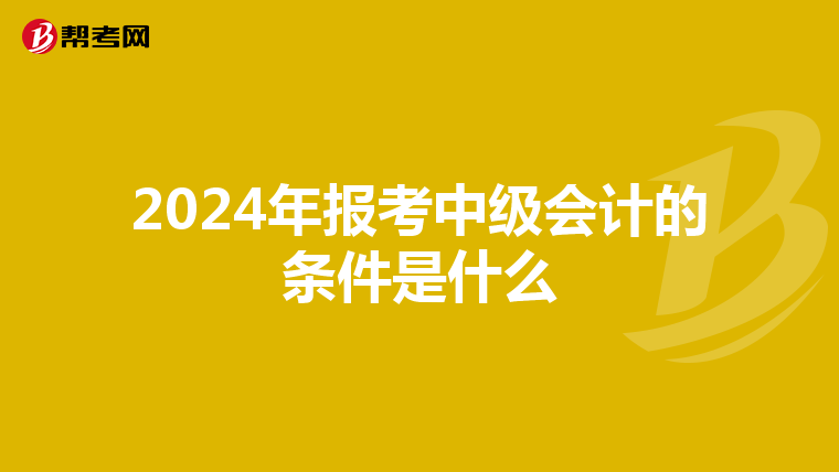 2024年报考中级会计的条件是什么