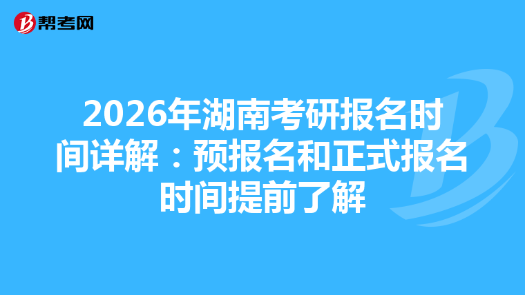 2026年湖南考研报名时间详解：预报名和正式报名时间提前了解