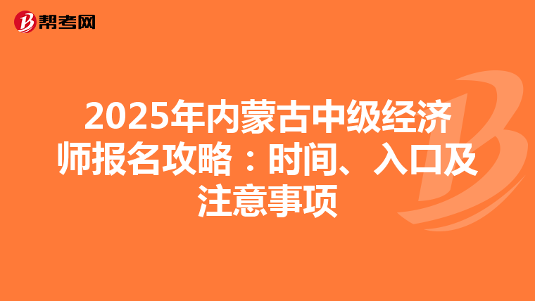 2025年内蒙古中级经济师报名攻略：时间、入口及注意事项
