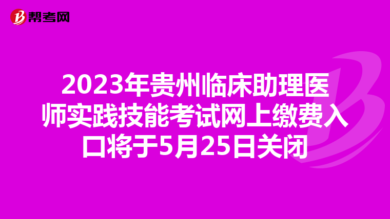 2023年贵州临床助理医师实践技能考试网上缴费入口将于5月25日关闭