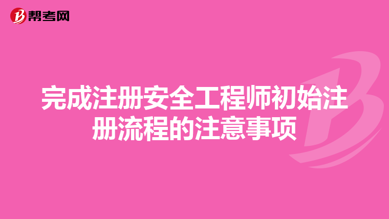 完成注册安全工程师初始注册流程的注意事项