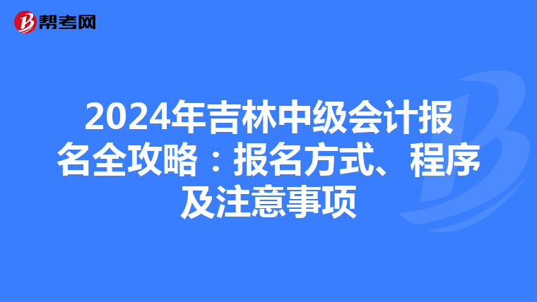 2024年吉林中级会计报名全攻略：报名方式、程序及注意事项