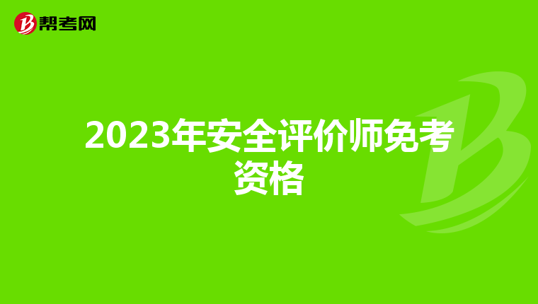 2023年安全评价师免考资格