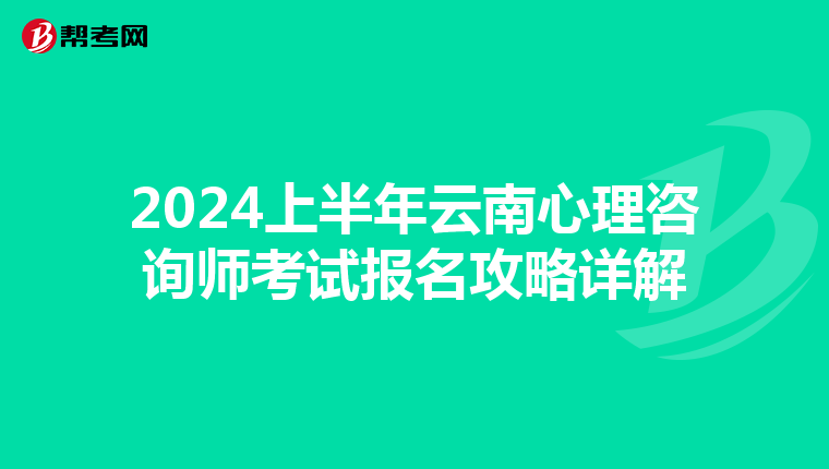 2024上半年云南心理咨询师考试报名攻略详解