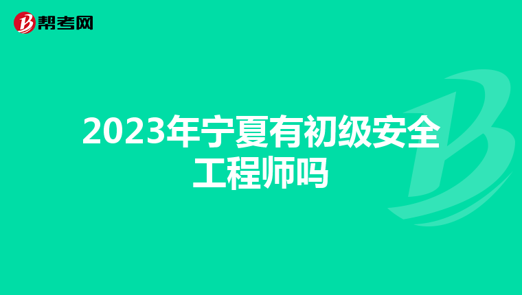 2023年宁夏有初级安全工程师吗