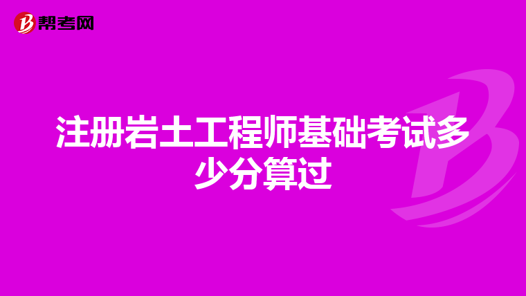 注册岩土工程师基础考试多少分算过