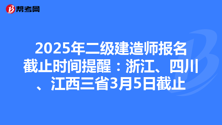 2025年二级建造师报名截止时间提醒：浙江、四川、江西三省3月5日截止
