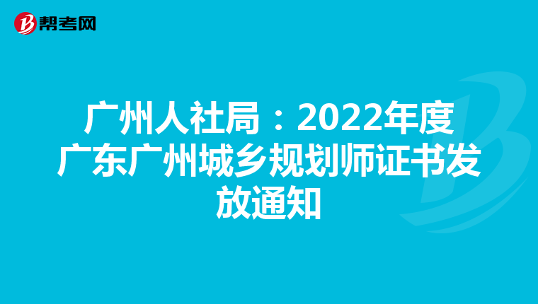 广州人社局：2022年度广东广州城乡规划师证书发放通知