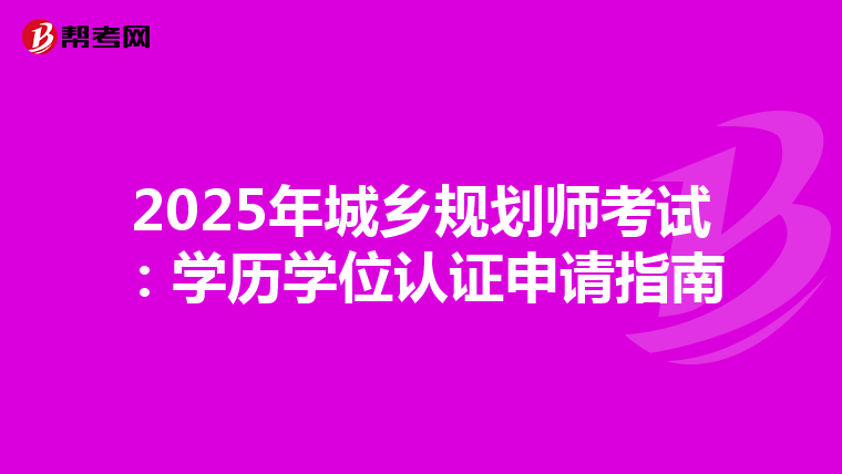 2025年城乡规划师考试：学历学位认证申请指南