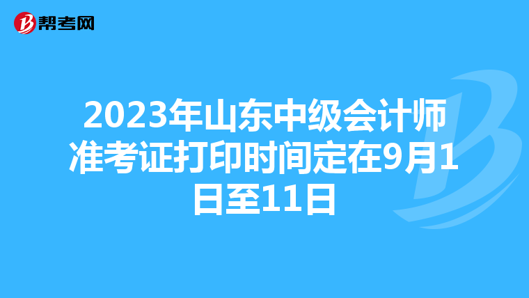2023年山东中级会计师准考证打印时间定在9月1日至11日